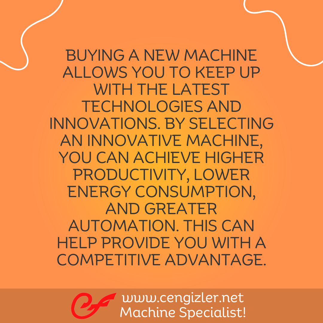 6 Buying a new machine allows you to keep up with the latest technologies and innovations
